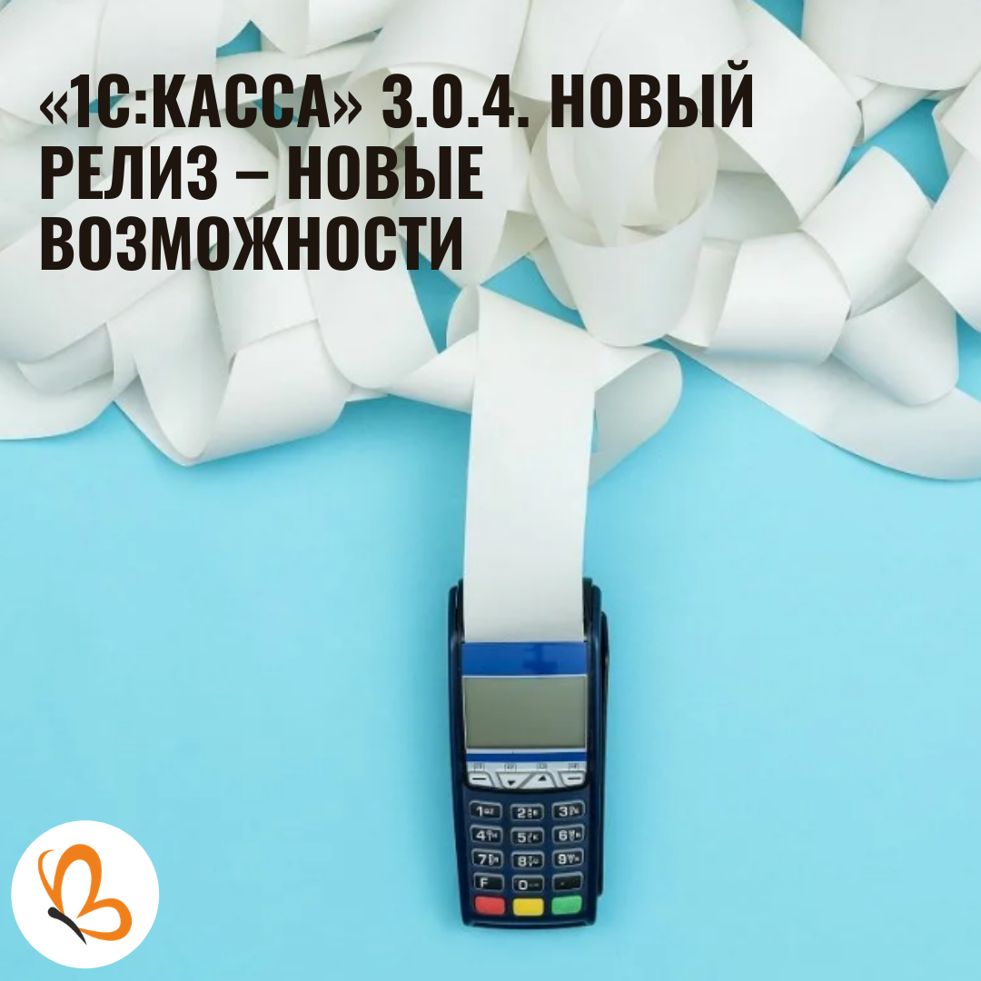 1С:Касса» 3.0.4. Новый релиз – новые возможности