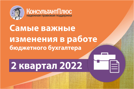 Самые важные изменения для бюджетного бухгалтера за II кв. 2022